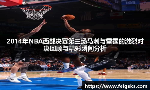 2014年NBA西部决赛第三场马刺与雷霆的激烈对决回顾与精彩瞬间分析