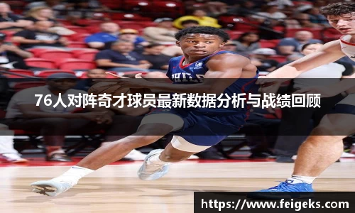 76人对阵奇才球员最新数据分析与战绩回顾