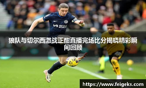狼队与切尔西激战正酣直播完场比分揭晓精彩瞬间回顾