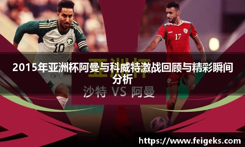 2015年亚洲杯阿曼与科威特激战回顾与精彩瞬间分析